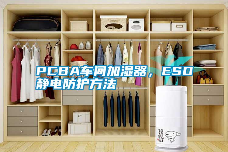 PCBA车间加湿器，ESD静电防护方法