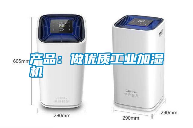 产品：做优质工业加湿机