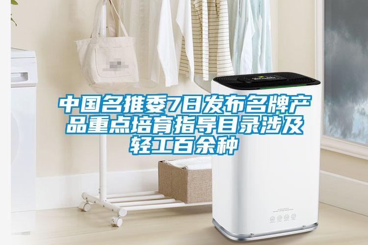 中国名推委7日发布名牌产品重点培育指导目录涉及轻工百余种