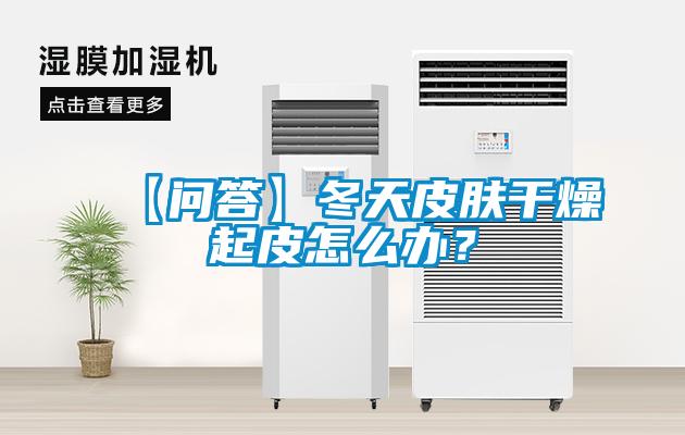 【问答】冬天皮肤干燥起皮怎么办？