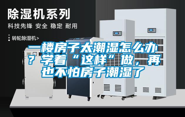 一楼房子太潮湿怎么办？学着“这样”做，再也不怕房子潮湿了