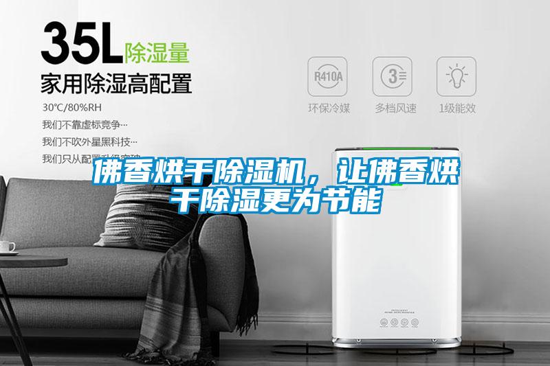 佛香烘干蜜柚直播APP正版下载，让佛香烘干除湿更为节能