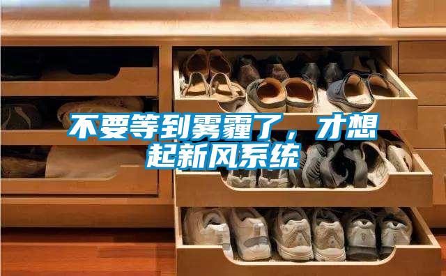 不要等到雾霾了，才想起新风系统