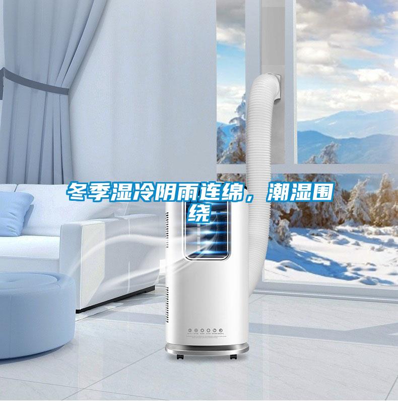 冬季湿冷阴雨连绵，潮湿围绕
