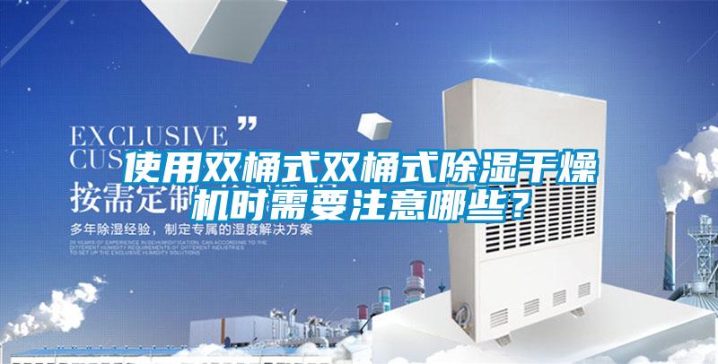 使用双桶式双桶式除湿干燥机时需要注意哪些？