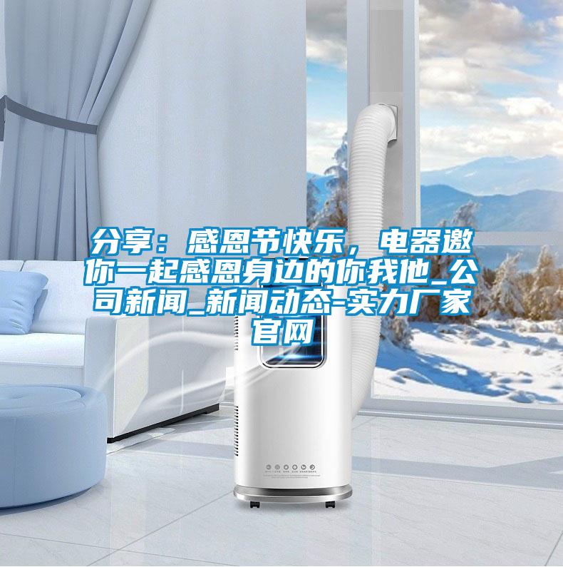 分享：感恩节快乐，电器邀你一起感恩身边的你我他_公司新闻_新闻动态-实力厂家官网