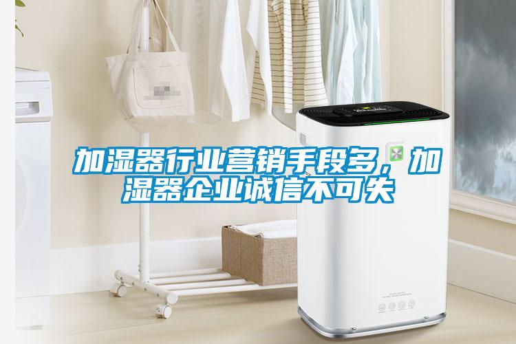 加湿器行业营销手段多，加湿器企业诚信不可失