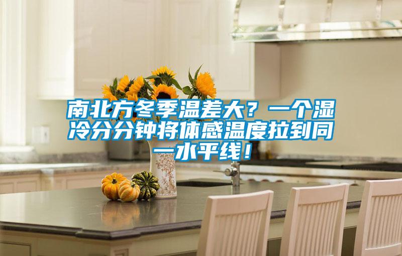 南北方冬季温差大？一个湿冷分分钟将体感温度拉到同一水平线！