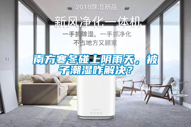 南方寒冬碰上阴雨天，被子潮湿咋解决？