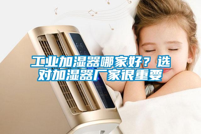 工业加湿器哪家好？选对加湿器厂家很重要