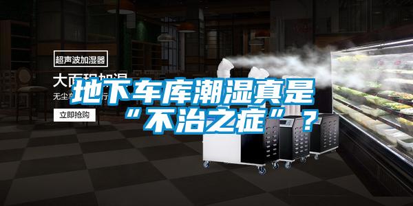 地下车库潮湿真是“不治之症”？