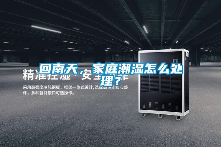 回南天，家庭潮湿怎么处理？