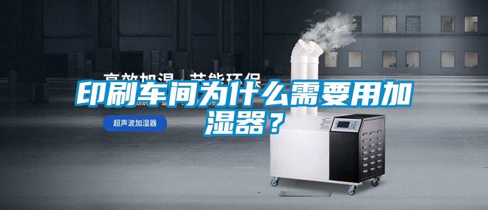 印刷车间为什么需要用加湿器？