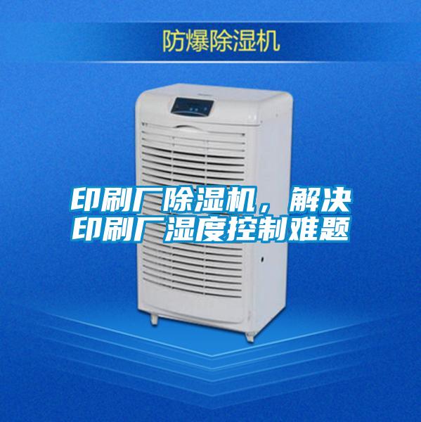 印刷厂蜜柚直播APP正版下载，解决印刷厂湿度控制难题