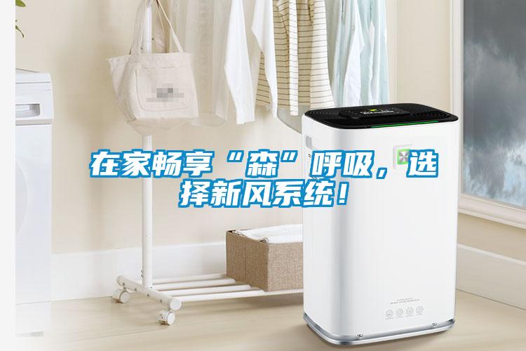 在家畅享“森”呼吸，选择新风系统！