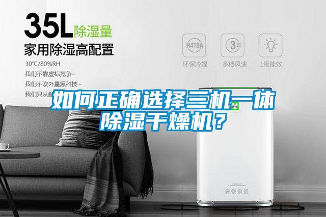 如何正确选择三机一体除湿干燥机？