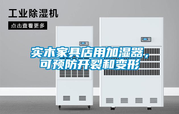 实木家具店用加湿器，可预防开裂和变形