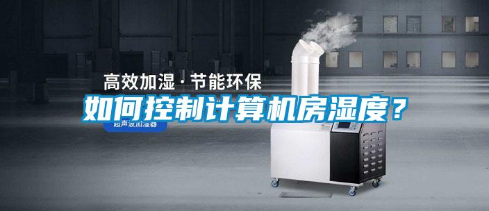 如何控制计算机房湿度？
