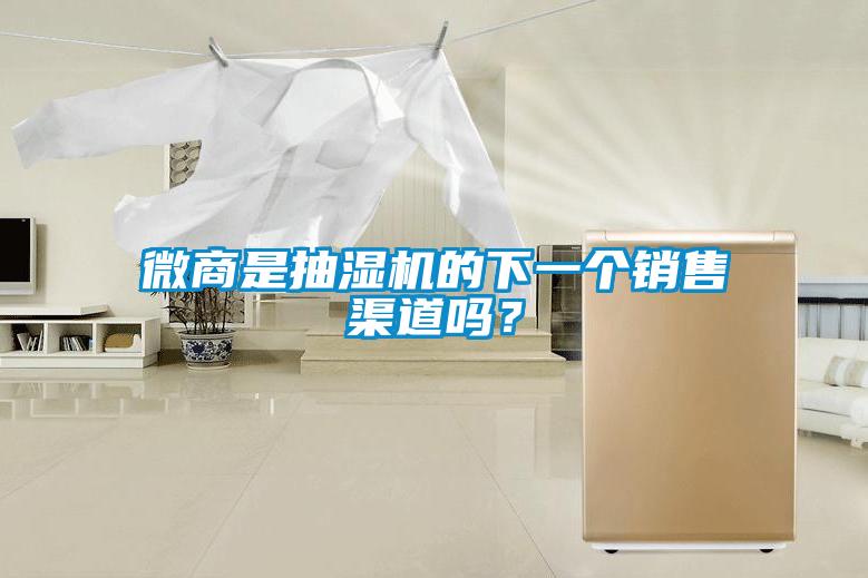 微商是抽湿机的下一个销售渠道吗？