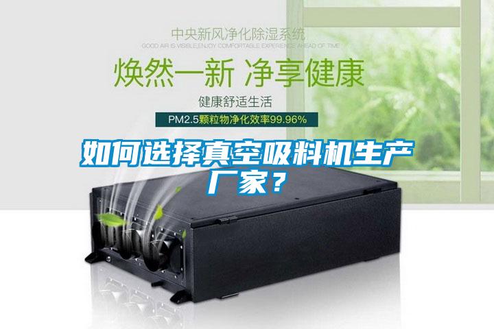 如何选择真空吸料机生产厂家？