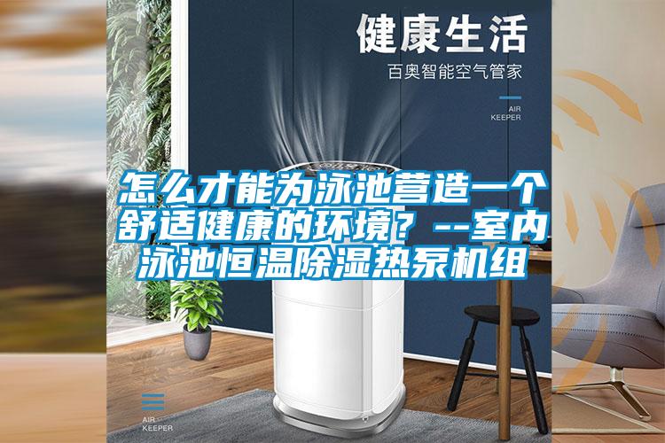 怎么才能为泳池营造一个舒适健康的环境？--室内泳池恒温除湿热泵机组