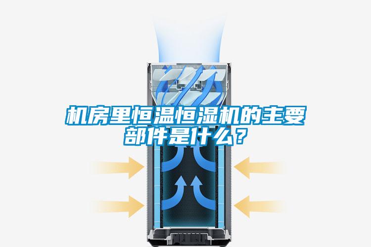 机房里恒温恒湿机的主要部件是什么？