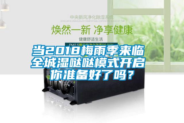 当2018梅雨季来临 全城湿哒哒模式开启 你准备好了吗？