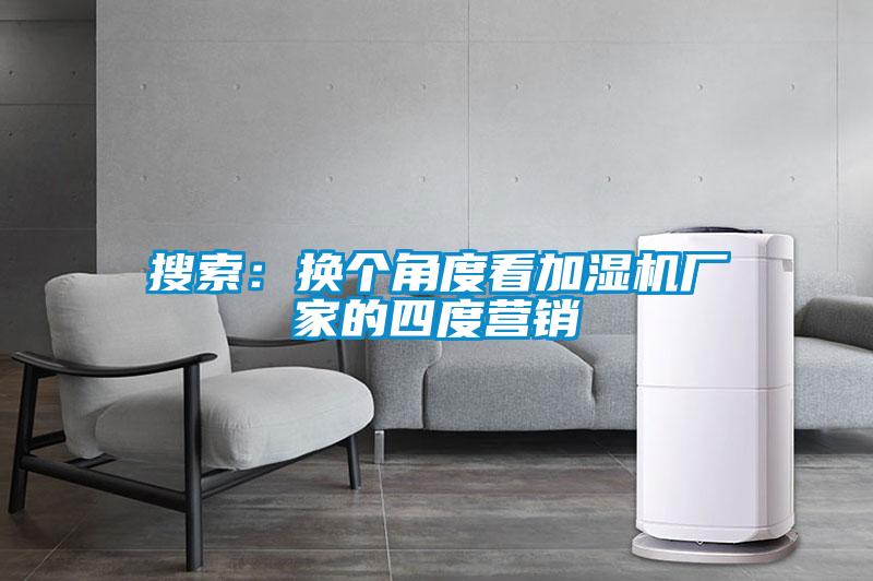 搜索：换个角度看加湿机厂家的四度营销