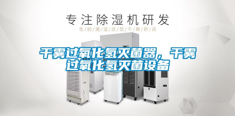 干雾过氧化氢灭菌器，干雾过氧化氢灭菌设备