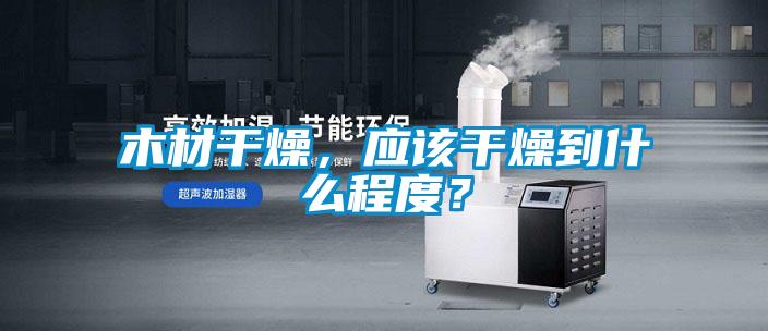 木材干燥，应该干燥到什么程度？