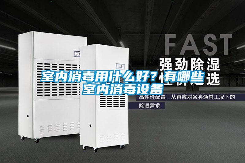 室内消毒用什么好？有哪些室内消毒设备