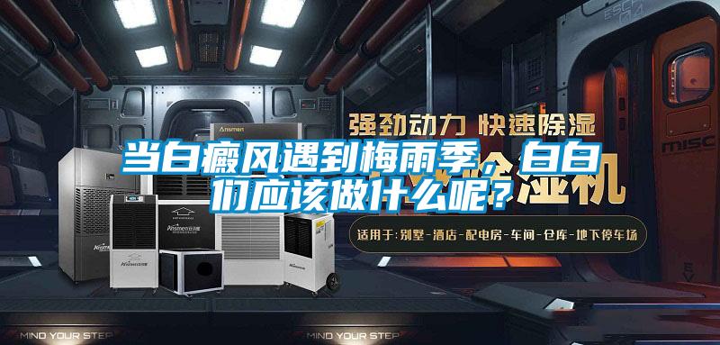 当白癜风遇到梅雨季，白白们应该做什么呢？