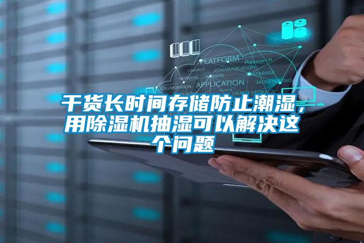 干货长时间存储防止潮湿，用蜜柚直播APP正版下载抽湿可以解决这个问题