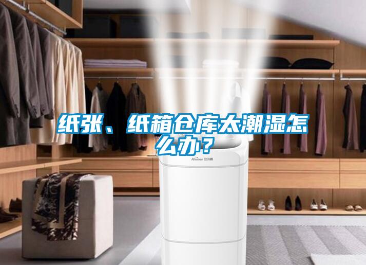 纸张、纸箱仓库太潮湿怎么办？