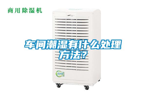 车间潮湿有什么处理方法？