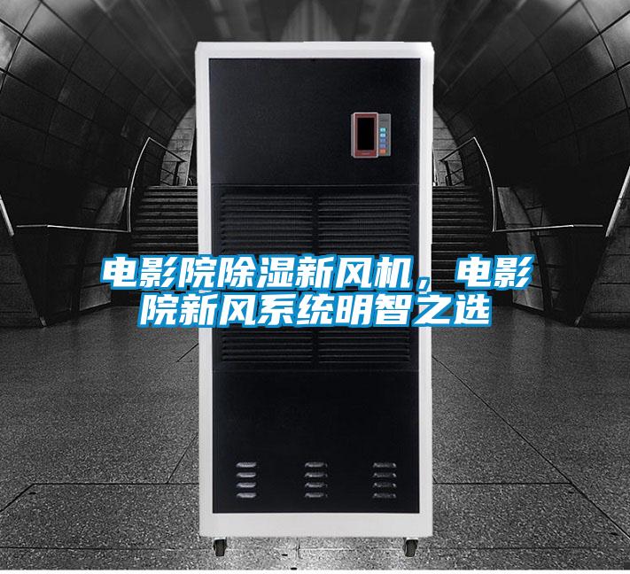 电影院除湿新风机，电影院新风系统明智之选