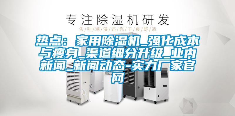 热点：家用蜜柚直播APP正版下载_强化成本与瘦身_渠道细分升级_业内新闻_新闻动态-实力厂家官网
