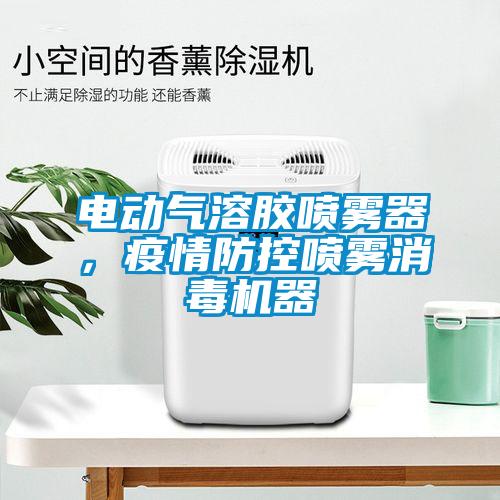 电动气溶胶喷雾器，疫情防控喷雾消毒机器