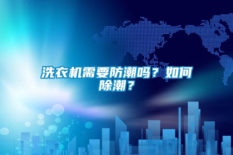 洗衣机需要防潮吗？如何除潮？
