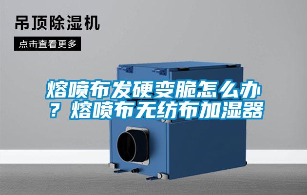 熔喷布发硬变脆怎么办？熔喷布无纺布加湿器