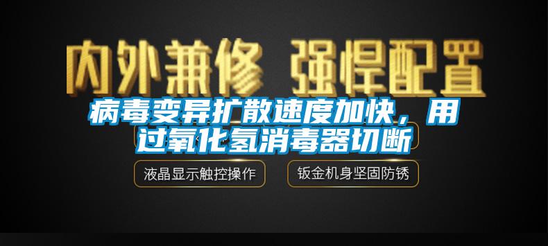 病毒变异扩散速度加快，用过氧化氢消毒器切断