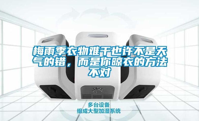梅雨季衣物难干也许不是天气的错，而是你晾衣的方法不对