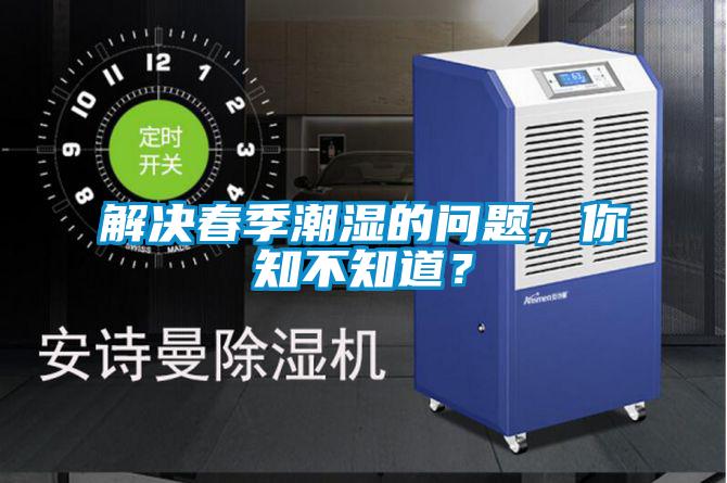 解决春季潮湿的问题，你知不知道？