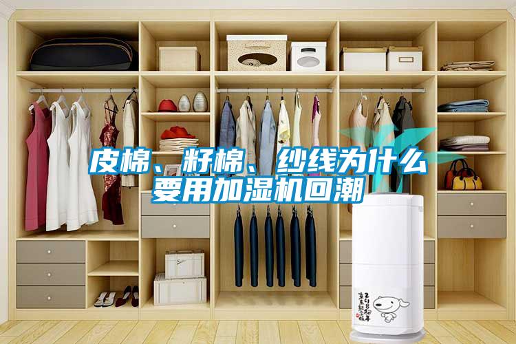皮棉、籽棉、纱线为什么要用加湿机回潮
