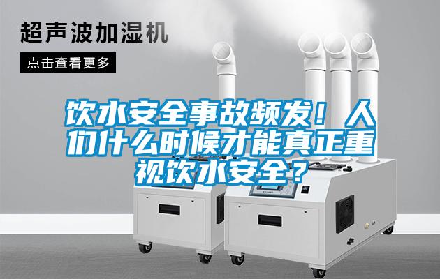 饮水安全事故频发！人们什么时候才能真正重视饮水安全？