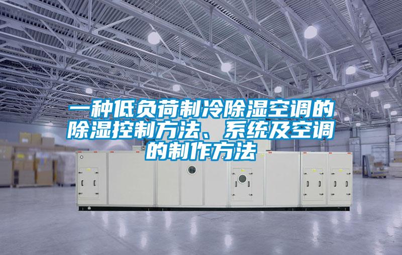 一种低负荷制冷除湿空调的除湿控制方法、系统及空调的制作方法