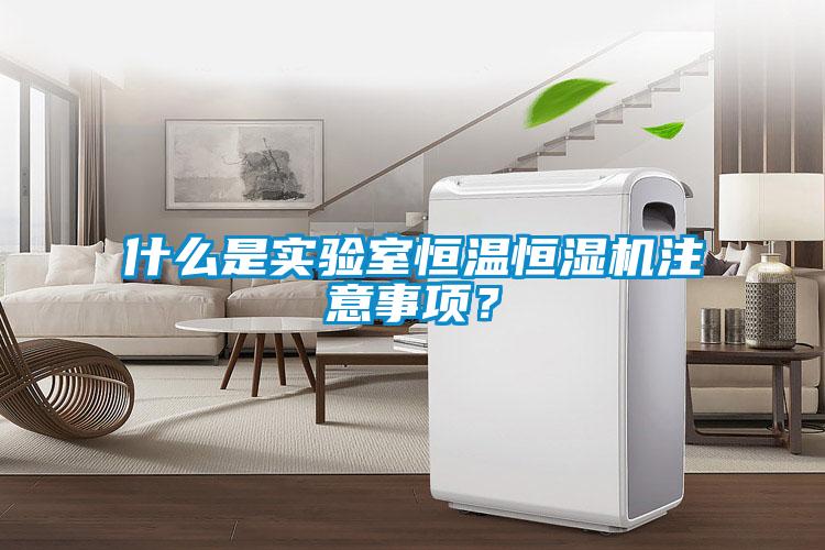 什么是实验室恒温恒湿机注意事项？