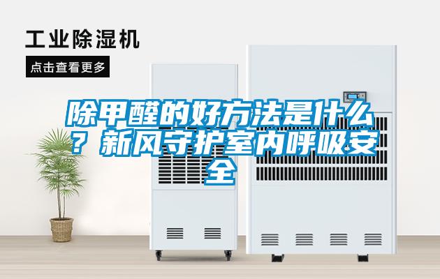 除甲醛的好方法是什么？新风守护室内呼吸安全