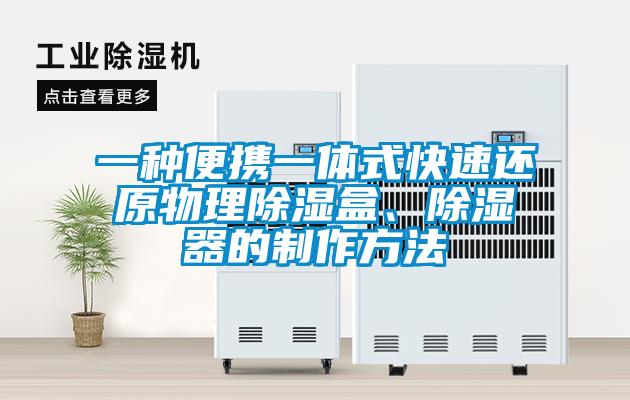 一种便携一体式快速还原物理除湿盒、除湿器的制作方法