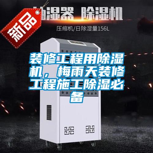 装修工程用蜜柚直播APP正版下载，梅雨天装修工程施工除湿必备